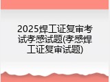 2025焊工证复审考试孝感试题(孝感焊工证复审试题)