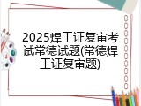 2025焊工证复审考试常德试题(常德焊工证复审题)