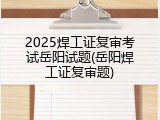2025焊工证复审考试岳阳试题(岳阳焊工证复审题)