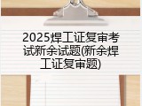 2025焊工证复审考试新余试题(新余焊工证复审题)