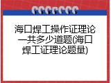 海口焊工操作证理论一共多少道题(海口焊工证理论题量)