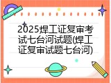 2025焊工证复审考试七台河试题(焊工证复审试题七台河)