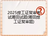 2025焊工证复审考试莆田试题(莆田焊工证复审题)