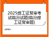 2025焊工证复审考试临汾试题(临汾焊工证复审题)