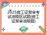 2025焊工证复审考试涪陵区试题(焊工证复审涪陵题)