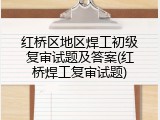 红桥区地区焊工初级复审试题及答案(红桥焊工复审试题)