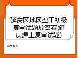 延庆区地区焊工初级复审试题及答案(延庆焊工复审试题)