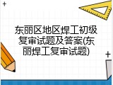 东丽区地区焊工初级复审试题及答案(东丽焊工复审试题)