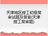 天津地区焊工初级复审试题及答案(天津焊工复审题)
