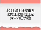 2025焊工证复审考试内江试题(焊工证复审内江试题)