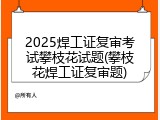 2025焊工证复审考试攀枝花试题(攀枝花焊工证复审题)