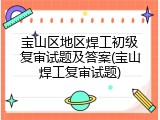 宝山区地区焊工初级复审试题及答案(宝山焊工复审试题)