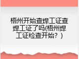 梧州开始查焊工证查焊工证了吗(梧州焊工证检查开始？)