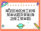 海淀区地区焊工初级复审试题及答案(海淀焊工复审题)
