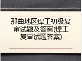 那曲地区焊工初级复审试题及答案(焊工复审试题答案)