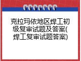 克拉玛依地区焊工初级复审试题及答案(焊工复审试题答案)