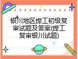 银川地区焊工初级复审试题及答案(焊工复审银川试题)