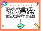 鄂尔多斯地区焊工初级复审试题及答案(鄂尔多斯焊工复审题)