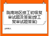 陇南地区焊工初级复审试题及答案(焊工复审试题答案)
