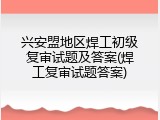 兴安盟地区焊工初级复审试题及答案(焊工复审试题答案)