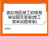 崇左地区焊工初级复审试题及答案(焊工复审试题答案)