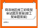 商洛地区焊工初级复审试题及答案(焊工复审题答案)