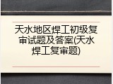 天水地区焊工初级复审试题及答案(天水焊工复审题)