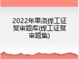 2022年果洛焊工证复审题库(焊工证复审题集)