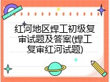 红河地区焊工初级复审试题及答案(焊工复审红河试题)