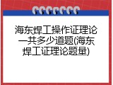 海东焊工操作证理论一共多少道题(海东焊工证理论题量)