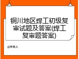 铜川地区焊工初级复审试题及答案(焊工复审题答案)