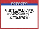 昭通地区焊工初级复审试题及答案(焊工复审试题答案)