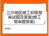 三沙地区焊工初级复审试题及答案(焊工复审题答案)