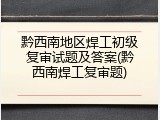 黔西南地区焊工初级复审试题及答案(黔西南焊工复审题)
