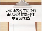 安顺地区焊工初级复审试题及答案(焊工复审题答案)