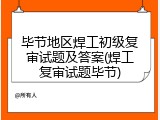 毕节地区焊工初级复审试题及答案(焊工复审试题毕节)