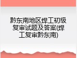 黔东南地区焊工初级复审试题及答案(焊工复审黔东南)