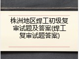 株洲地区焊工初级复审试题及答案(焊工复审试题答案)