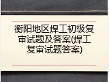 衡阳地区焊工初级复审试题及答案(焊工复审试题答案)
