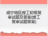 咸宁地区焊工初级复审试题及答案(焊工复审试题答案)