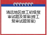 清远地区焊工初级复审试题及答案(焊工复审试题答案)