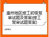 惠州地区焊工初级复审试题及答案(焊工复审试题答案)