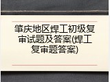 肇庆地区焊工初级复审试题及答案(焊工复审题答案)