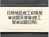 日照地区焊工初级复审试题及答案(焊工复审试题日照)