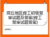 商丘地区焊工初级复审试题及答案(焊工复审试题答案)