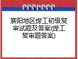 襄阳地区焊工初级复审试题及答案(焊工复审题答案)