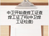 中卫开始查焊工证查焊工证了吗(中卫焊工证检查)