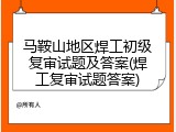 马鞍山地区焊工初级复审试题及答案(焊工复审试题答案)