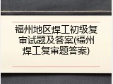 福州地区焊工初级复审试题及答案(福州焊工复审题答案)