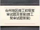 台州地区焊工初级复审试题及答案(焊工复审试题答案)
